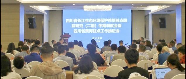集體“曬”進度！四川省長江生態(tài)環(huán)境保護修復(fù)駐點跟蹤研究（二期）中期調(diào)度會暨四川省黃河駐點工作推進會召開